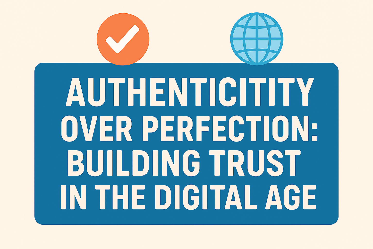 Authenticity Over Perfection: Building Trust in the Digital Age